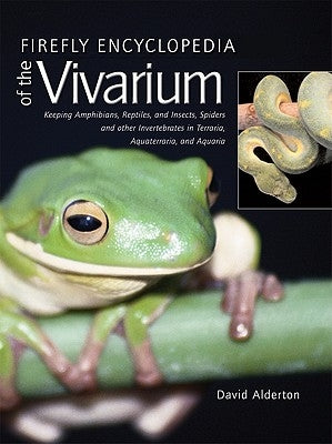 Firefly Encyclopedia of the Vivarium: Keeping Amphibians, Reptiles, and Insects, Spiders and Other Invertebrates in Terraria, Aquaterraria, and Aquari by Alderton, David