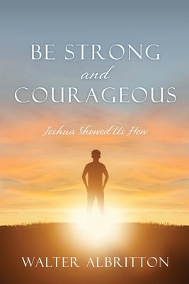 Be Strong and Courageous: Joshua Showed Us How by Albritton, Walter