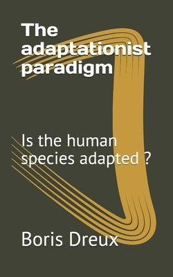 The adaptationist paradigm: Is the human species adapted ? by Dreux, Boris