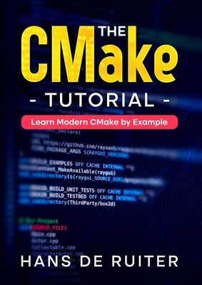 The CMake Tutorial: Learn Modern CMake by Example by de Ruiter, Hans