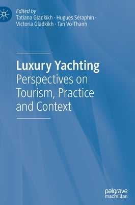 Luxury Yachting: Perspectives on Tourism, Practice and Context by Gladkikh, Tatiana