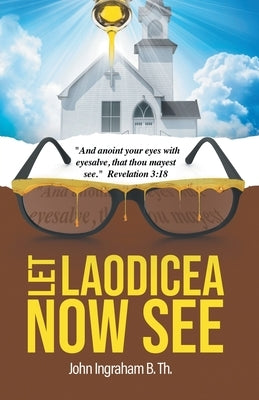 Let Laodicea Now See by Ingraham B. Th, John
