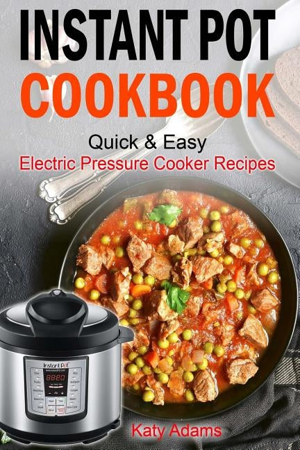 Instant Pot Cookbook Quick & Easy Electric Pressure Cooker Recipes For Your Fami by Adams, Katy
