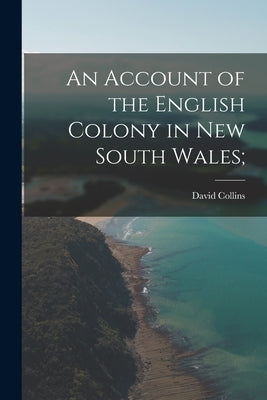 An Account of the English Colony in New South Wales; by Collins, David