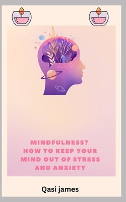 Mindfulness? How to Keep Your Mind Out of Stress and Anxiety by James, Qasi
