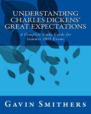 Understanding Charles Dickens' Great Expectations: A Complete Study Guide for Summer 2015 Exams by Chilton, Gill