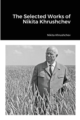 The Selected Works of Nikita Khrushchev by Khrushchev, Nikita