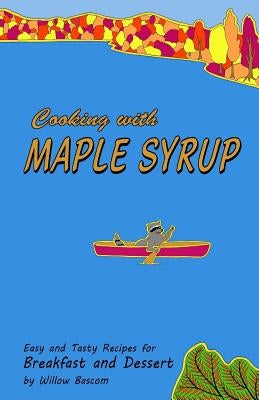Cooking with Maple Syrup: Easy and Tasty Recipes for Breakfast and Dessert by Bascom, Willow