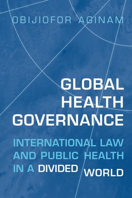 Global Health Governance: International Law and Public Health in a Divided World by Aginam, Obijiofor