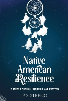 Native American Resilience: A Story of Racism, Genocide and Survival by Streng, Patricia S.