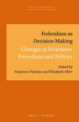 Federalism as Decision-Making: Changes in Structures, Procedures and Policies by Palermo, Francesco