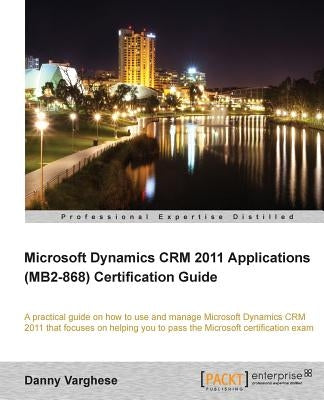 Microsoft Dynamics Crm 2011 Applications (Mb2-868) Certification Guide by Varghese, Danny