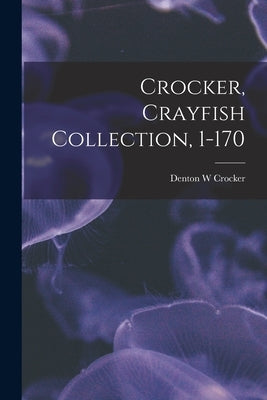 Crocker, Crayfish Collection, 1-170 by Crocker, Denton W.
