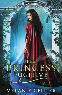 The Princess Fugitive: A Reimagining of Little Red Riding Hood by Cellier, Melanie