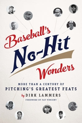 Baseball's No-Hit Wonders: More Than a Century of Pitching's Greatest Feats by Lammers, Dirk