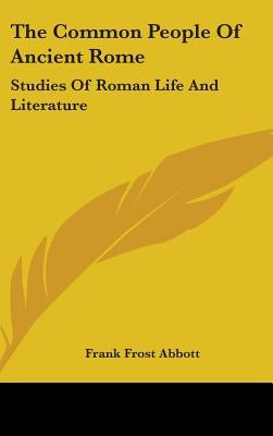 The Common People Of Ancient Rome: Studies Of Roman Life And Literature by Abbott, Frank Frost