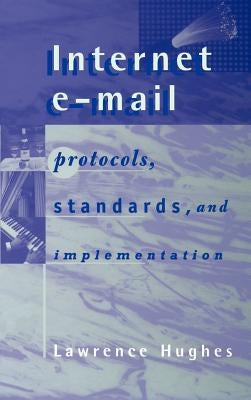 Internet E-mail Protocols, Standards and Implementation by Hughes, Lawrence