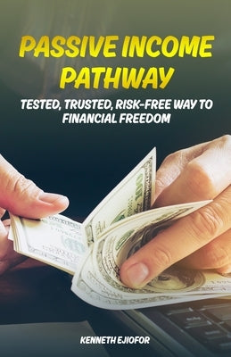 Passive Income Pathway: Tested, Trusted, Risk-Free Way to Financial Freedom by Ejiofor, Kenneth