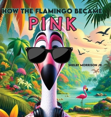 How the Flamingo Became Pink by Morrison, Shelby, Jr.