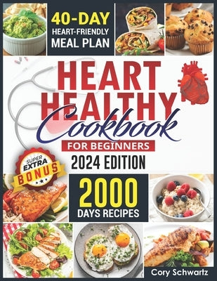 Heart Healthy Cookbook For Beginners: 2000 Days Easy, Delicious and Budget-Friendly Low Sodium and Low-Fat Recipes to Lower Your Blood Pressure and Ch by Schwartz, Cory