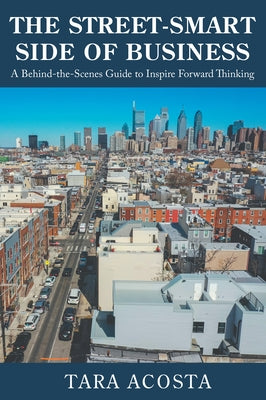 The Street-Smart Side of Business: A Behind-The-Scenes Guide to Inspire Forward Thinking by Acosta, Tara