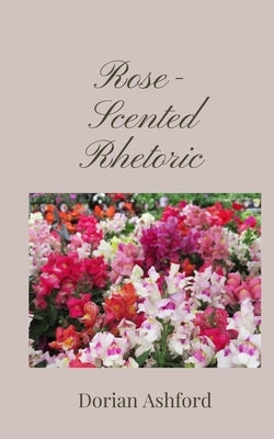 Rose-Scented Rhetoric by Ashford, Dorian