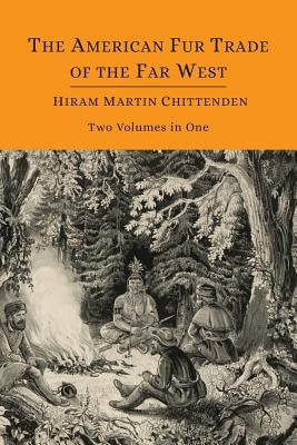 The American Fur Trade of the Far West [Two Volumes in One] by Chittenden, Hiram Martin