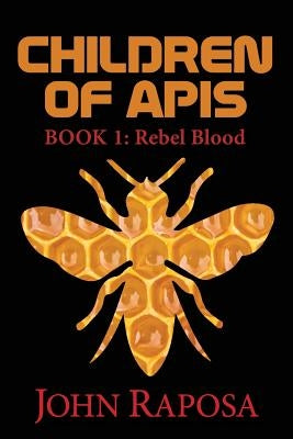 Children of Apis: Book One: Rebel Blood by Raposa, John