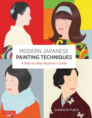 Modern Japanese Painting Techniques: A Step-By-Step Beginner's Guide (Over 21 Lessons and 300 Illustrations) by Fukui