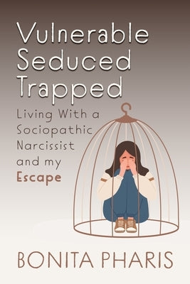 Vulnerable Seduced Trapped: Living with a Sociopathic Narcissist and my Escape by Pharis, Bonita