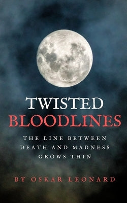 Twisted Bloodlines: The Line Between Death And Madness Grows Thin by Leonard, Oskar