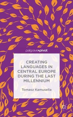 Creating Languages in Central Europe During the Last Millennium by Kamusella, T.