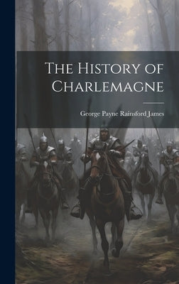 The History of Charlemagne by James, George Payne Rainsford