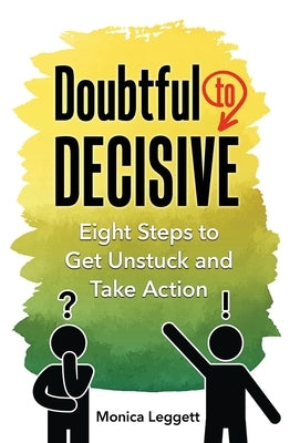 Doubtful to Decisive: Eight Steps to Get Unstuck and Take Action by Leggett, Monica