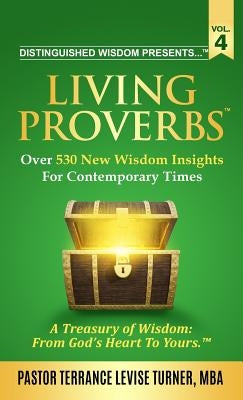 Distinguished Wisdom Presents . . . Living Proverbs-Vol. 4: Over 530 New Wisdom Insights For Contemporary Times by Turner, Terrance Levise