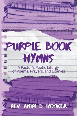 Purple Book Hymns: A Pastor's Poetic Liturgy of Poems, Prayers, and Litanies by Hooker, Amiri B.