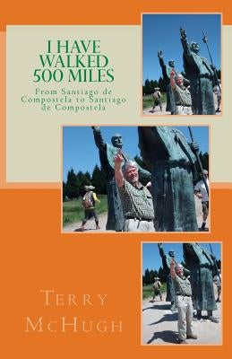 I Have Walked 500 Miles: From Santiago de Compostela to Santiago de Compostela by McHugh, Terry