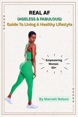 Real AF (Ageless and Fabulous): Guide to Living a Healthy Lifestyle by Nelson, Marvett