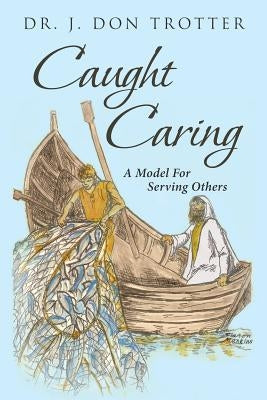 Caught Caring: A Model for Serving Others by Trotter, J. Don