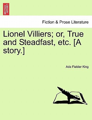 Lionel Villiers; Or, True and Steadfast, Etc. [A Story.] by King, Ada Fielder