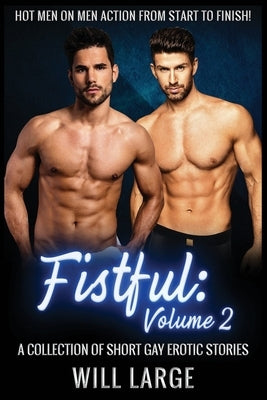 Fistful: Volume 2 - A Collection of Short Gay Erotic Stories: Hot men on men action! by Large, Will