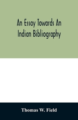 An essay towards an Indian bibliography: being a catalogue of books, relating to the history, antiquities, languages, customs, religion, wars, literat by W. Field, Thomas