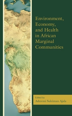 Environment, Economy, and Health in African Marginal Communities by Ajala, Aderemi Suleiman