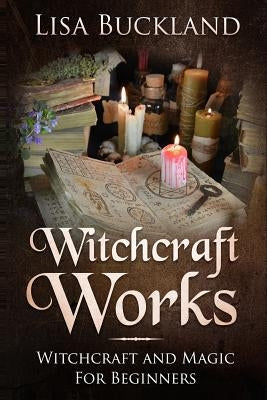 Witchcraft Works: Witchcraft and Magic for Beginners by Buckland, Lisa