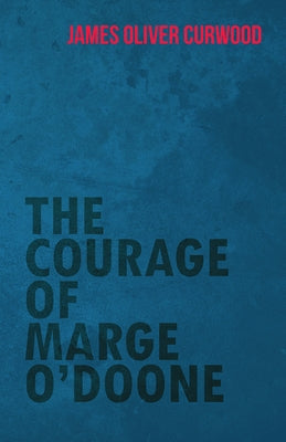 The Courage of Marge O'Doone by Curwood, James Oliver