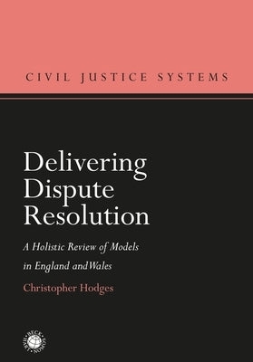 Delivering Dispute Resolution: A Holistic Review of Models in England and Wales by Hodges, Christopher