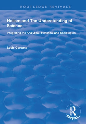 Holism and the Understanding of Science: Integrating the Analytical, Historical and Sociological by Caruana, Louis