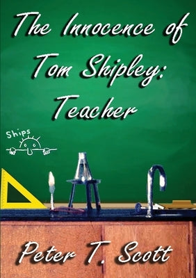 The Innocence of Tom Shipley: Teacher by Scott, Peter T.