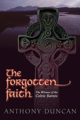 The Forgotten Faith: The Witness of the Celtic Saints by Duncan, Anthony