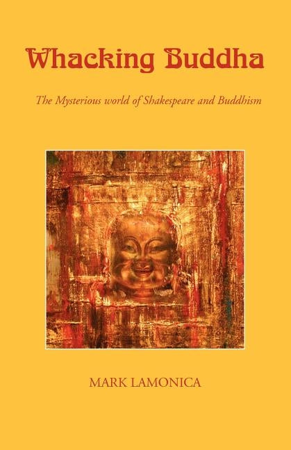 Whacking Buddha: The Mysterious World of Shakespeare and Buddhism by Lamonica, Mark